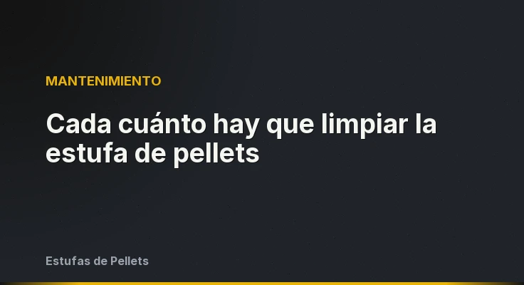 Cada cuánto hay que limpiar la estufa de pellets