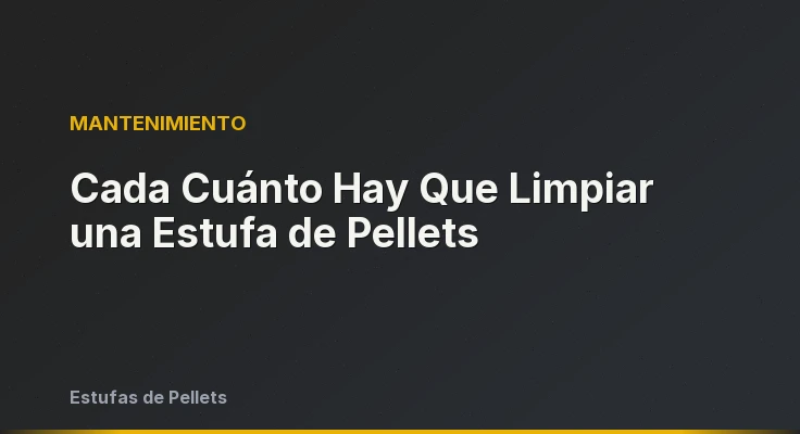 Cada Cuánto Hay Que Limpiar una Estufa de Pellets