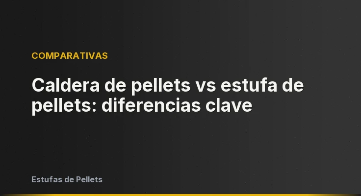 Caldera de pellets vs estufa de pellets: diferencias clave