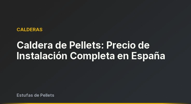 Caldera de Pellets: Precio de Instalación Completa en España