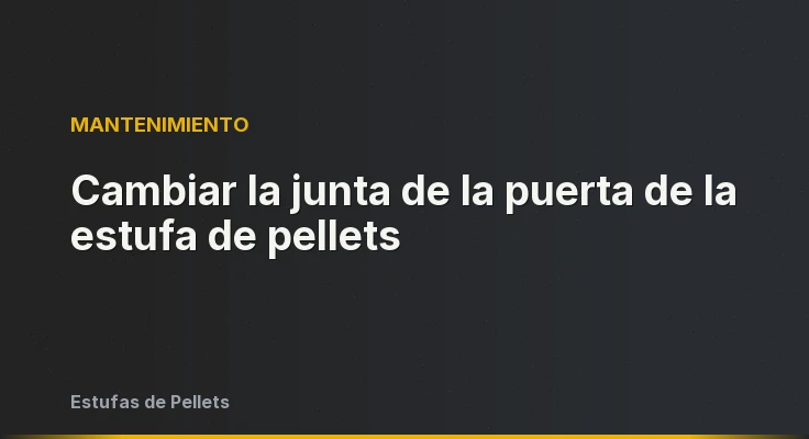 Cambiar la junta de la puerta de la estufa de pellets