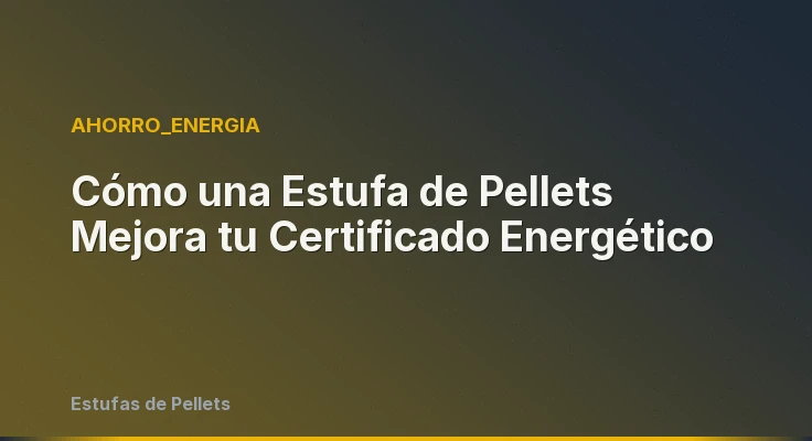 Cómo una Estufa de Pellets Mejora tu Certificado Energético