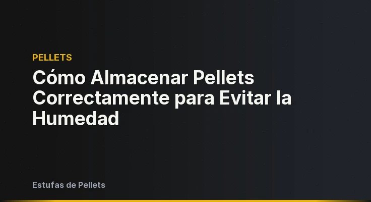Cómo Almacenar Pellets Correctamente para Evitar la Humedad