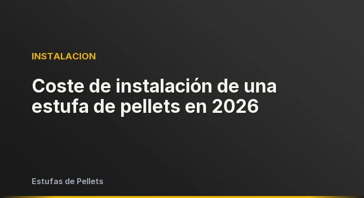 Coste de instalación de una estufa de pellets en 2026