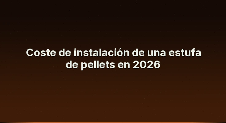 Coste de instalación de una estufa de pellets en 2026