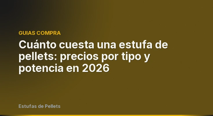 Cuánto cuesta una estufa de pellets: precios por tipo y potencia en 2026