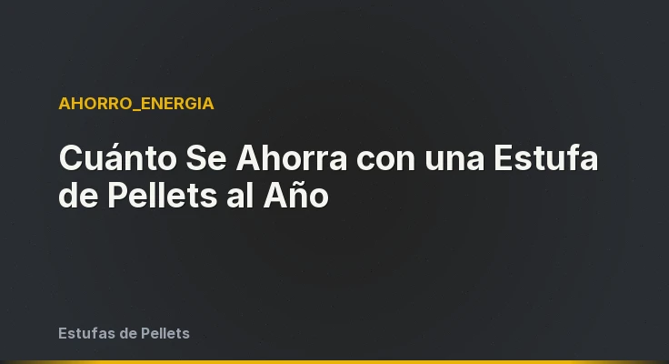 Cuánto Se Ahorra con una Estufa de Pellets al Año