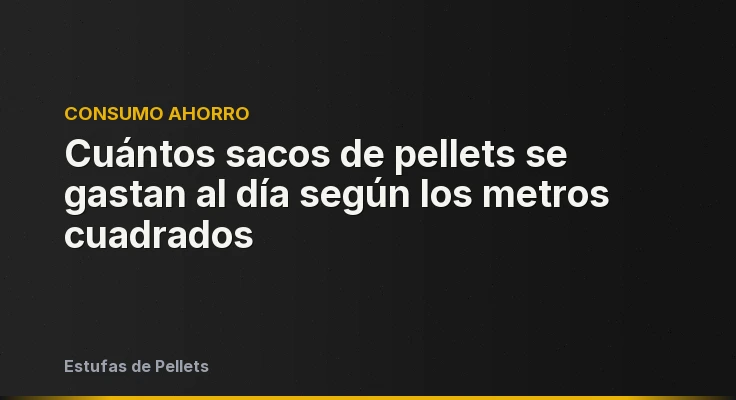 Cuántos sacos de pellets se gastan al día según los metros cuadrados