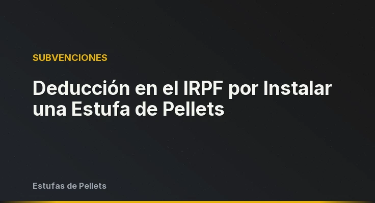 Deducción en el IRPF por Instalar una Estufa de Pellets