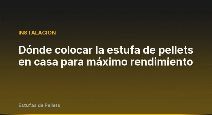 Dónde colocar la estufa de pellets en casa para máximo rendimiento