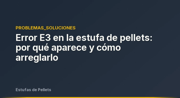 Error E3 en la estufa de pellets: por qué aparece y cómo arreglarlo