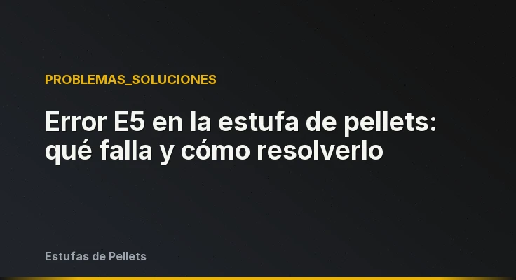 Error E5 en la estufa de pellets: qué falla y cómo resolverlo