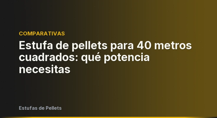 Estufa de pellets para 40 metros cuadrados: qué potencia necesitas