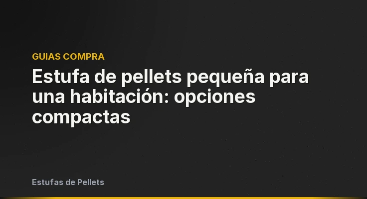 Estufa de pellets pequeña para una habitación: opciones compactas