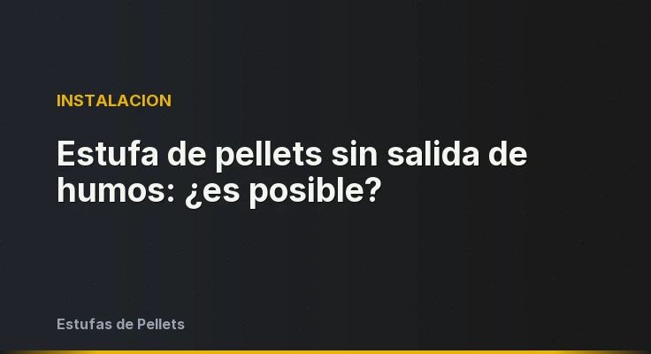 Estufa de pellets sin salida de humos: ¿es posible?