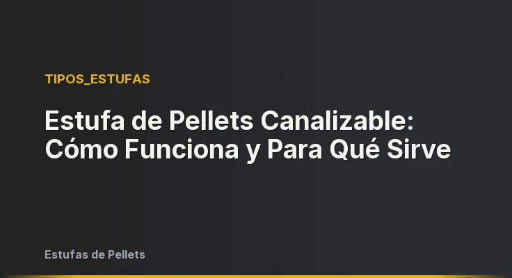 Estufa de Pellets Canalizable: Cómo Funciona y Para Qué Sirve