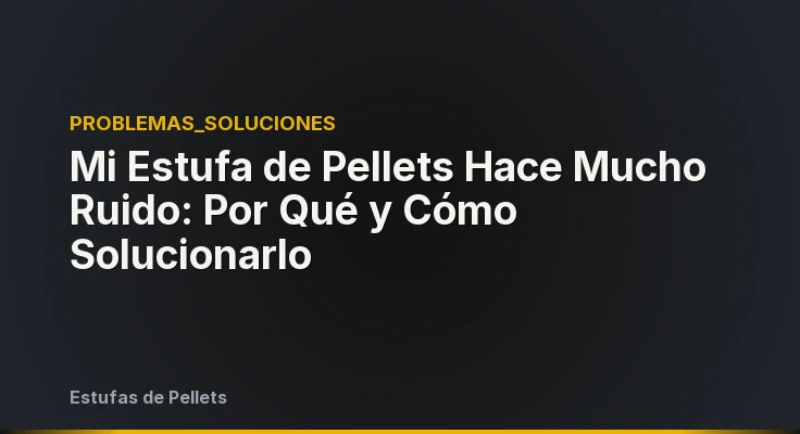 Mi Estufa de Pellets Hace Mucho Ruido: Por Qué y Cómo Solucionarlo