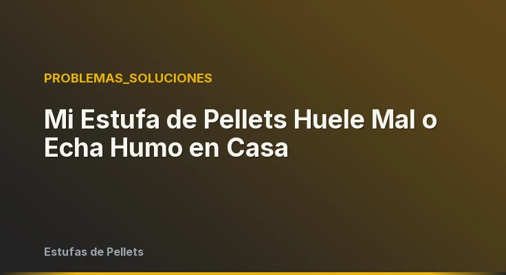 Mi Estufa de Pellets Huele Mal o Echa Humo en Casa