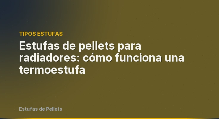 Estufas de pellets para radiadores: cómo funciona una termoestufa
