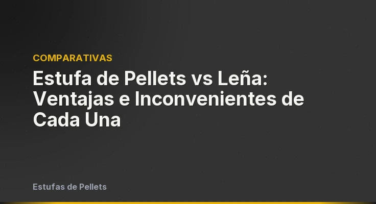 Estufa de Pellets vs Leña: Ventajas e Inconvenientes de Cada Una