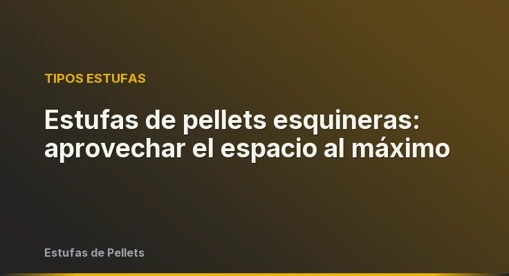 Estufas de pellets esquineras: aprovechar el espacio al máximo