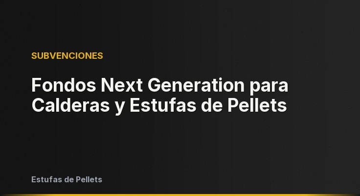 Fondos Next Generation para Calderas y Estufas de Pellets