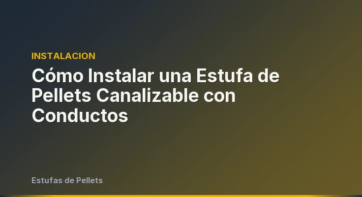 Cómo Instalar una Estufa de Pellets Canalizable con Conductos