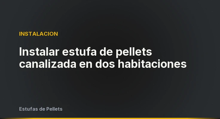 Instalar estufa de pellets canalizada en dos habitaciones