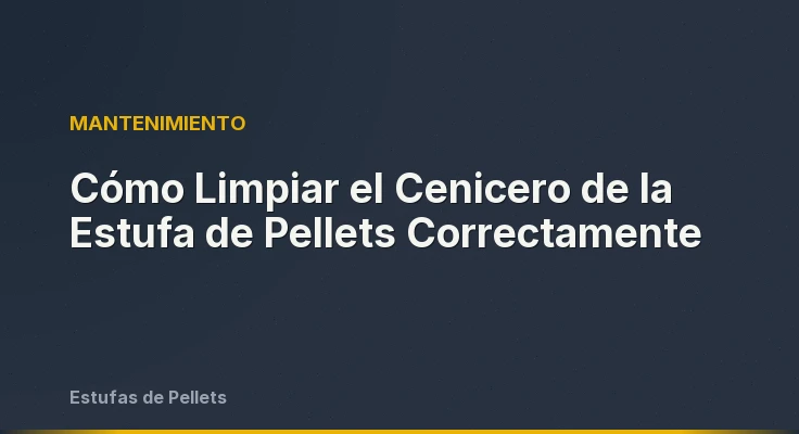 Cómo Limpiar el Cenicero de la Estufa de Pellets Correctamente