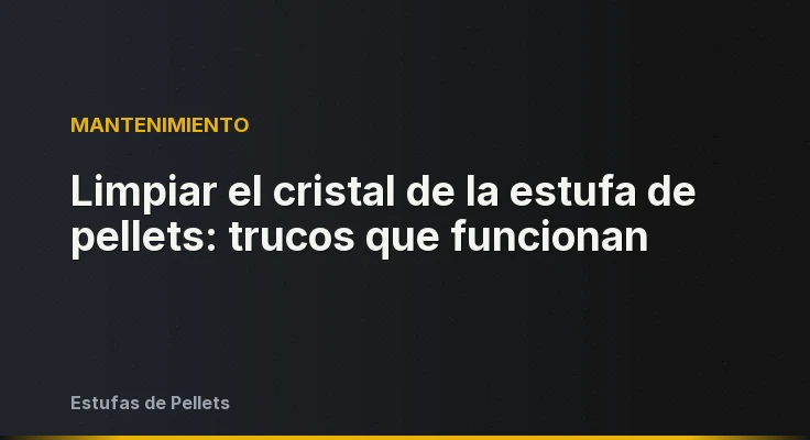 Limpiar el cristal de la estufa de pellets: trucos que funcionan