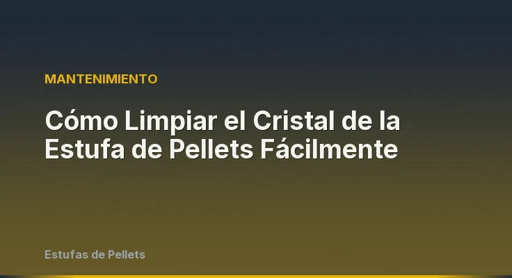 Cómo Limpiar el Cristal de la Estufa de Pellets Fácilmente