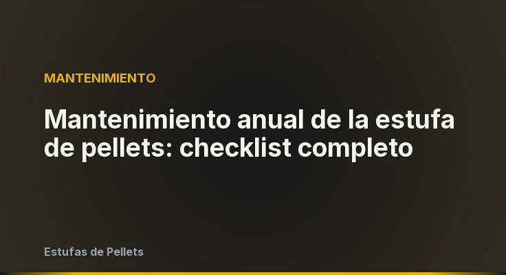 Mantenimiento anual de la estufa de pellets: checklist completo