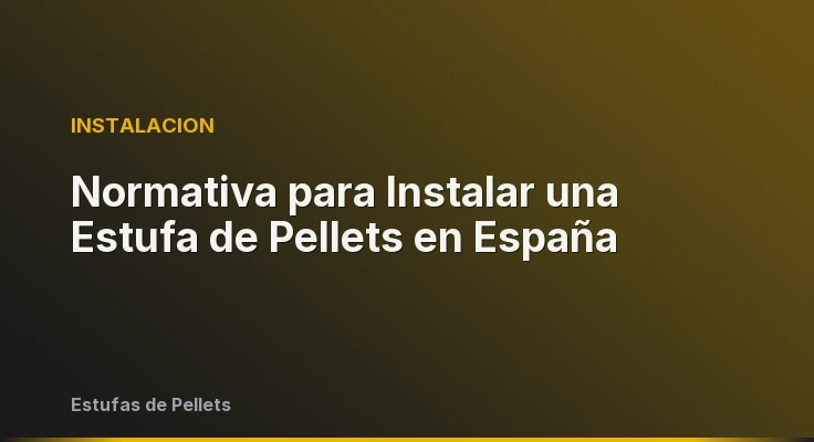 Normativa para Instalar una Estufa de Pellets en España