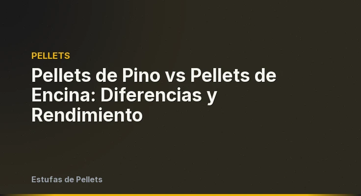 Pellets de Pino vs Pellets de Encina: Diferencias y Rendimiento