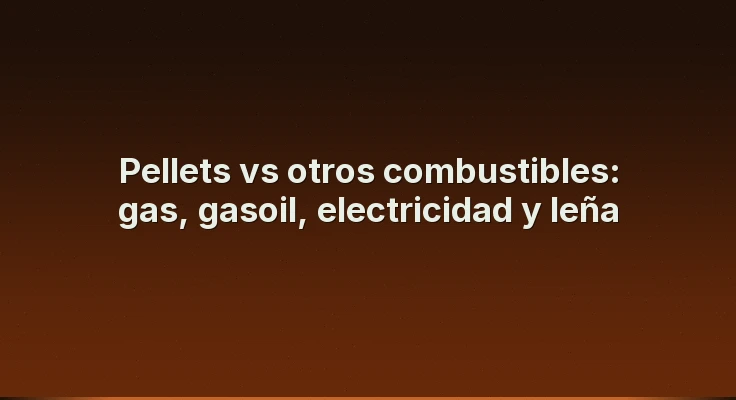 Pellets vs otros combustibles: gas, gasoil, electricidad y leña