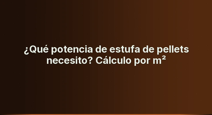 ¿Qué potencia de estufa de pellets necesito? Cálculo por m²