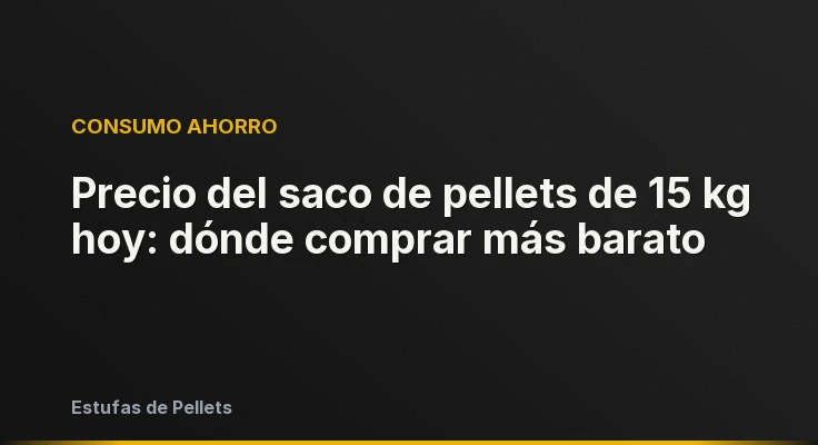 Precio del saco de pellets de 15 kg hoy: dónde comprar más barato