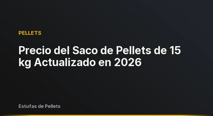 Precio del Saco de Pellets de 15 kg Actualizado en 2026