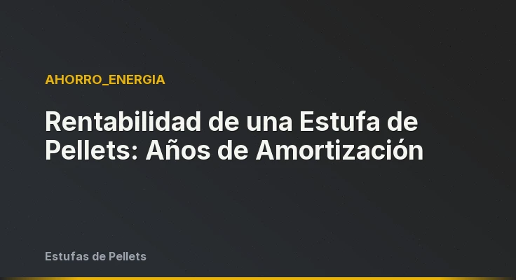 Rentabilidad de una Estufa de Pellets: Años de Amortización