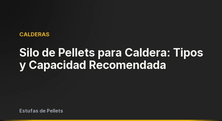 Silo de Pellets para Caldera: Tipos y Capacidad Recomendada