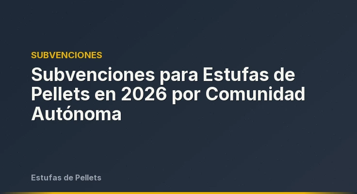 Subvenciones para Estufas de Pellets en 2026 por Comunidad Autónoma