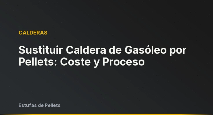 Sustituir Caldera de Gasóleo por Pellets: Coste y Proceso