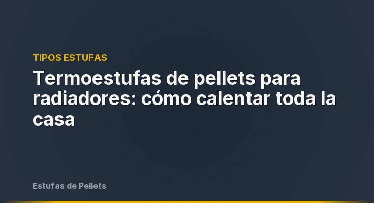 Termoestufas de pellets para radiadores: cómo calentar toda la casa