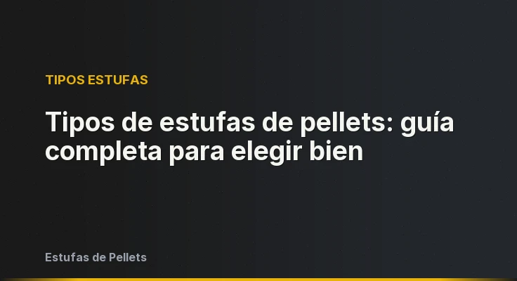 Tipos de estufas de pellets: guía completa para elegir bien
